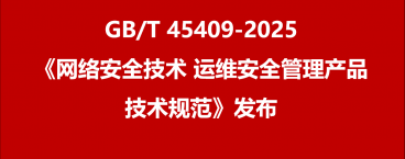 GB/T 45409-2025《网络安全技术 运维安全管理产品技术规范》发布